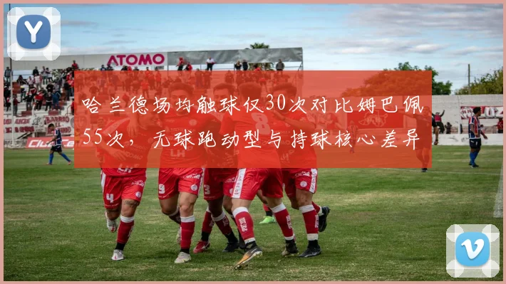 哈兰德场均触球仅30次对比姆巴佩55次，无球跑动型与持球核心差异